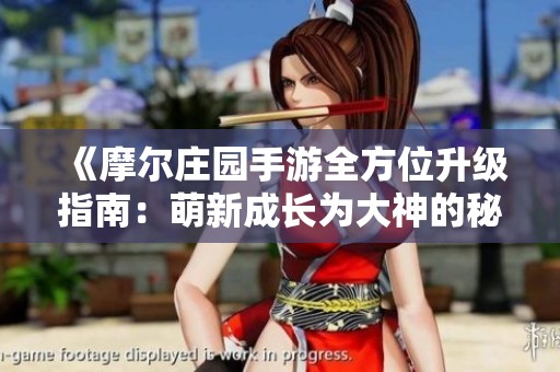 《摩尔庄园手游全方位升级指南：萌新成长为大神的秘密技巧》