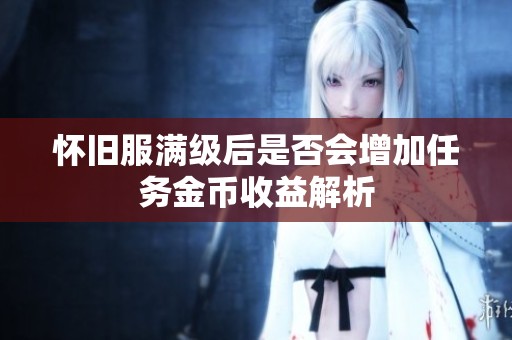 怀旧服满级后是否会增加任务金币收益解析