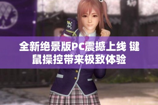 全新绝景版PC震撼上线 键鼠操控带来极致体验