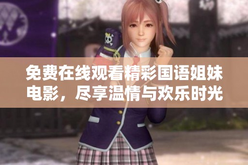 免费在线观看精彩国语姐妹电影，尽享温情与欢乐时光