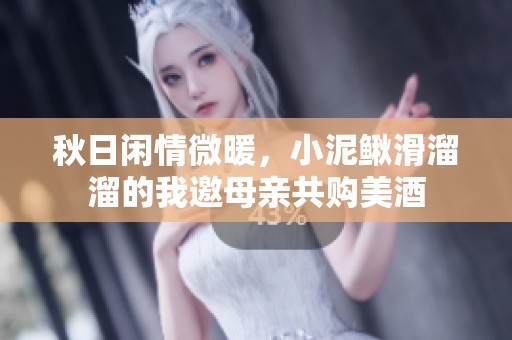 秋日闲情微暖，小泥鳅滑溜溜的我邀母亲共购美酒