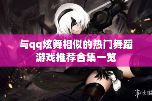 与qq炫舞相似的热门舞蹈游戏推荐合集一览