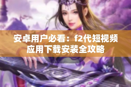 安卓用户必看：f2代短视频应用下载安装全攻略