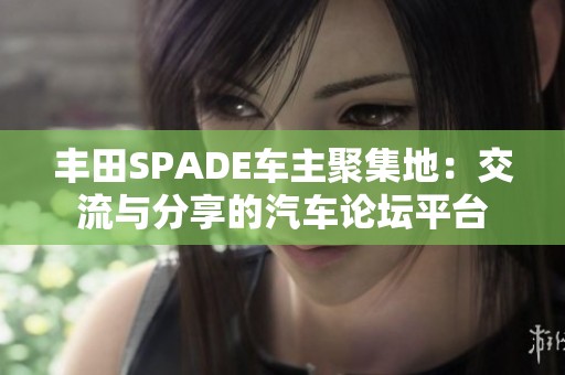 丰田SPADE车主聚集地：交流与分享的汽车论坛平台