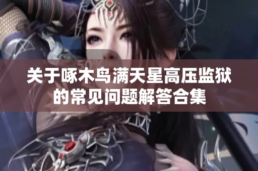 关于啄木鸟满天星高压监狱的常见问题解答合集