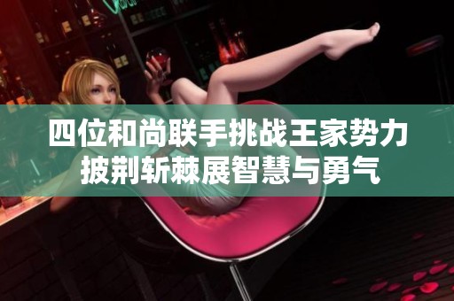 四位和尚联手挑战王家势力 披荆斩棘展智慧与勇气
