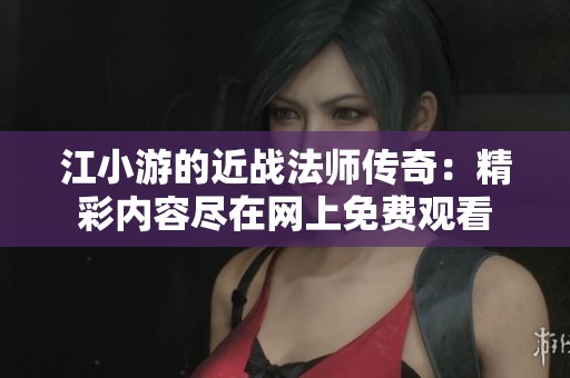 江小游的近战法师传奇：精彩内容尽在网上免费观看