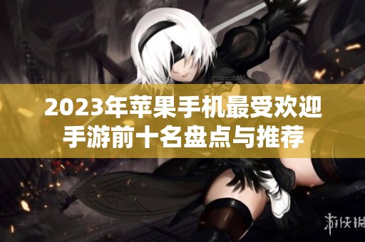 2023年苹果手机最受欢迎手游前十名盘点与推荐