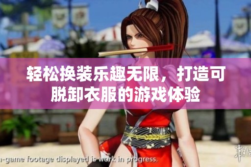 轻松换装乐趣无限，打造可脱卸衣服的游戏体验