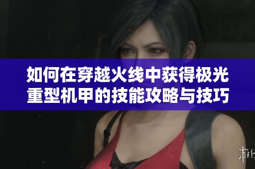 如何在穿越火线中获得极光重型机甲的技能攻略与技巧分享