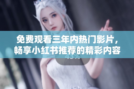 免费观看三年内热门影片，畅享小红书推荐的精彩内容