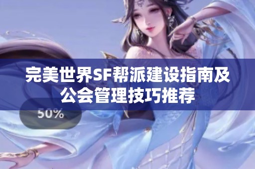 完美世界SF帮派建设指南及公会管理技巧推荐