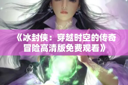 《冰封侠：穿越时空的传奇冒险高清版免费观看》