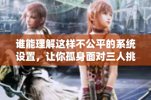 谁能理解这样不公平的系统设置，让你孤身面对三人挑战