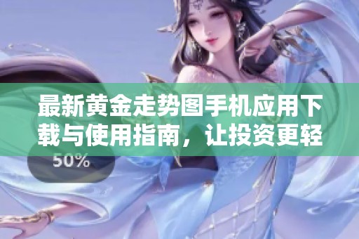 最新黄金走势图手机应用下载与使用指南，让投资更轻松