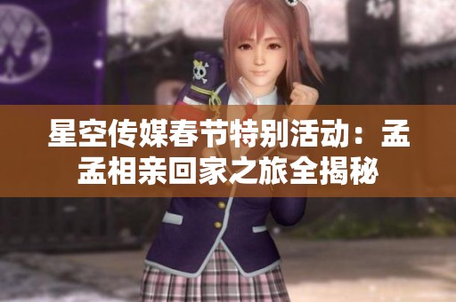 星空传媒春节特别活动：孟孟相亲回家之旅全揭秘