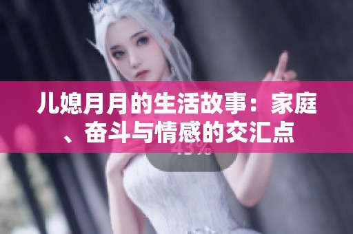 儿媳月月的生活故事：家庭、奋斗与情感的交汇点