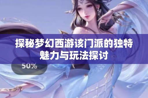 探秘梦幻西游该门派的独特魅力与玩法探讨