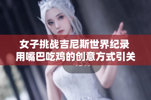 女子挑战吉尼斯世界纪录 用嘴巴吃鸡的创意方式引关注