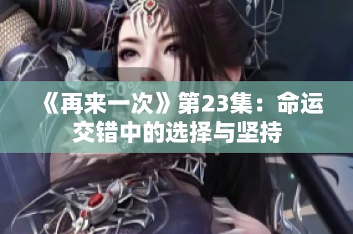 《再来一次》第23集：命运交错中的选择与坚持
