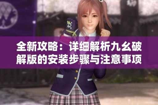 全新攻略：详细解析九幺破解版的安装步骤与注意事项