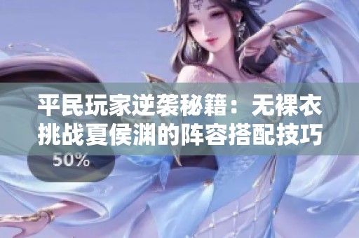平民玩家逆袭秘籍：无裸衣挑战夏侯渊的阵容搭配技巧与策略