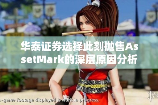 华泰证券选择此刻抛售AssetMark的深层原因分析