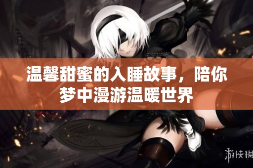 温馨甜蜜的入睡故事，陪你梦中漫游温暖世界