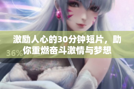激励人心的30分钟短片，助你重燃奋斗激情与梦想
