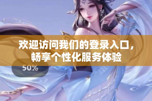 欢迎访问我们的登录入口，畅享个性化服务体验