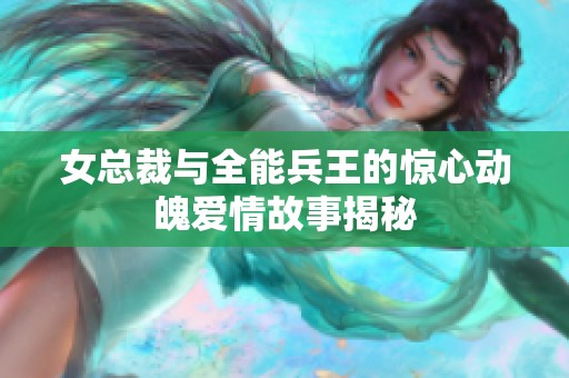 女总裁与全能兵王的惊心动魄爱情故事揭秘