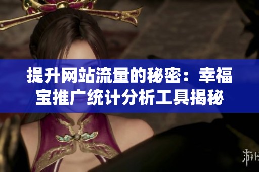 提升网站流量的秘密：幸福宝推广统计分析工具揭秘