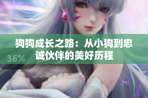 狗狗成长之路：从小狗到忠诚伙伴的美好历程
