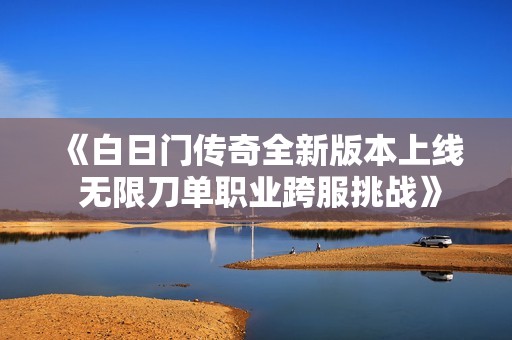 《白日门传奇全新版本上线 无限刀单职业跨服挑战》