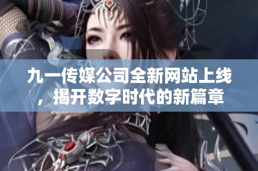 九一传媒公司全新网站上线，揭开数字时代的新篇章