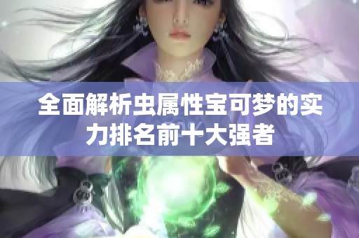 全面解析虫属性宝可梦的实力排名前十大强者