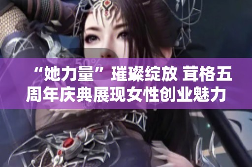 “她力量”璀璨绽放 茸格五周年庆典展现女性创业魅力