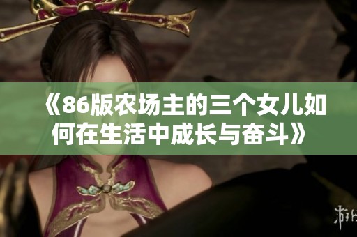 《86版农场主的三个女儿如何在生活中成长与奋斗》