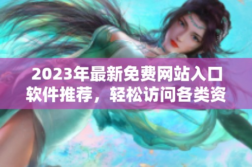 2023年最新免费网站入口软件推荐，轻松访问各类资源