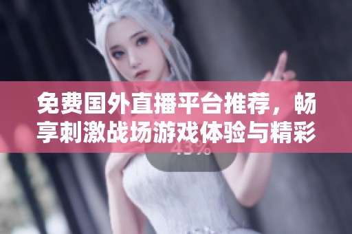 免费国外直播平台推荐，畅享刺激战场游戏体验与精彩瞬间