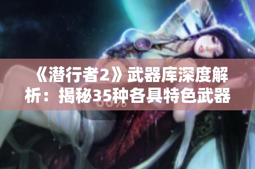 《潜行者2》武器库深度解析：揭秘35种各具特色武器及其异常现象