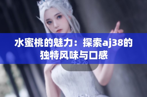 水蜜桃的魅力：探索aj38的独特风味与口感