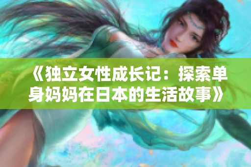 《独立女性成长记：探索单身妈妈在日本的生活故事》