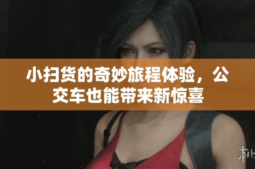 小扫货的奇妙旅程体验，公交车也能带来新惊喜