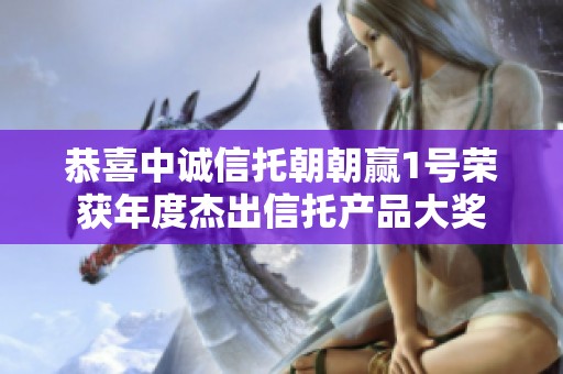 恭喜中诚信托朝朝赢1号荣获年度杰出信托产品大奖