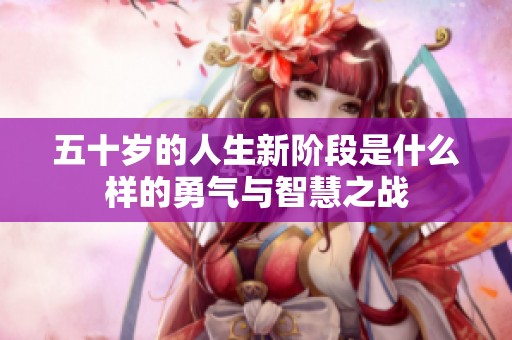 五十岁的人生新阶段是什么样的勇气与智慧之战