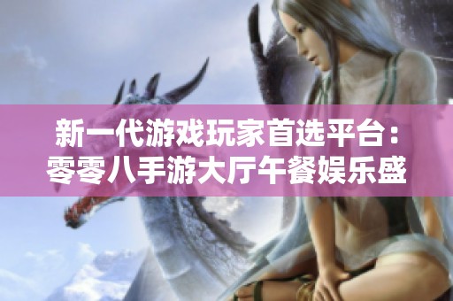 新一代游戏玩家首选平台：零零八手游大厅午餐娱乐盛宴
