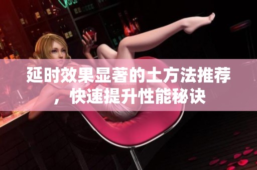 延时效果显著的土方法推荐，快速提升性能秘诀