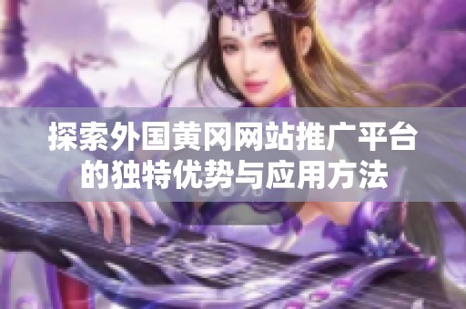 探索外国黄冈网站推广平台的独特优势与应用方法