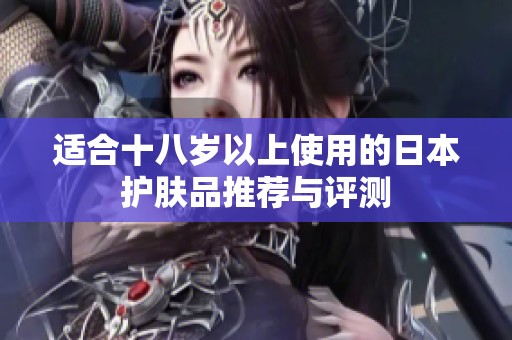 适合十八岁以上使用的日本护肤品推荐与评测
